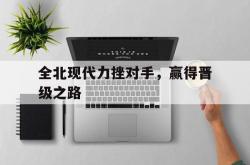 半岛体育网站-关于全北现代力挫对手，赢得晋级之路的信息